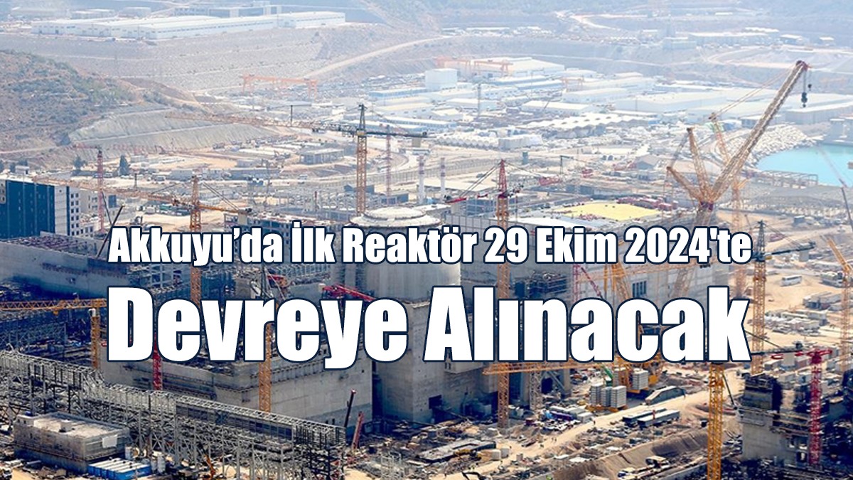 Akkuyu’da İlk Reaktör 29 Ekim 2024'te Devreye Alınacak