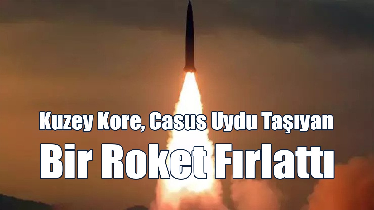 Kuzey Kore, Casus Uydu Taşıyan Bir Roket Fırlattı