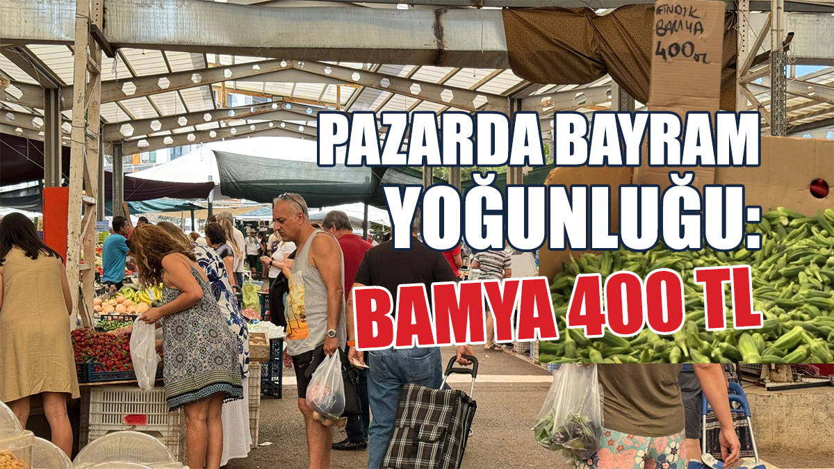Pazarda bayram yoğunluğu: Bamya 400 TL, börülce 300 TL
