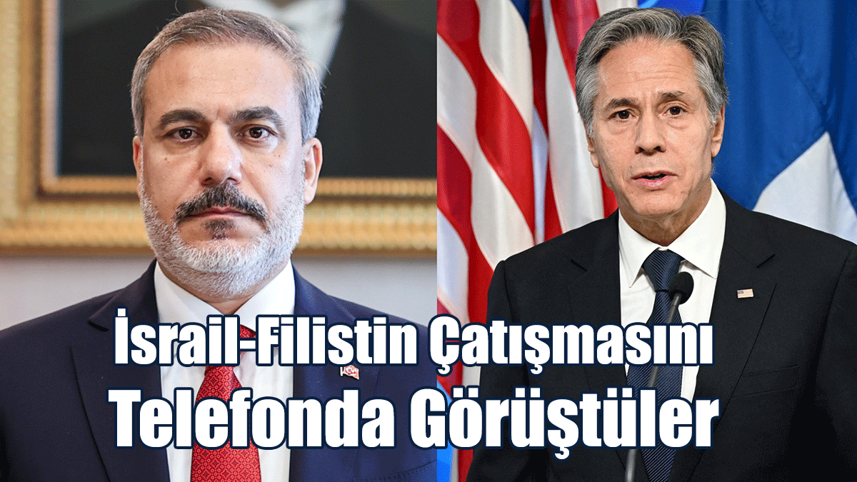 Fidan, Blinken İle İsrail-Filistin Çatışmasını Telefonda Görüştü