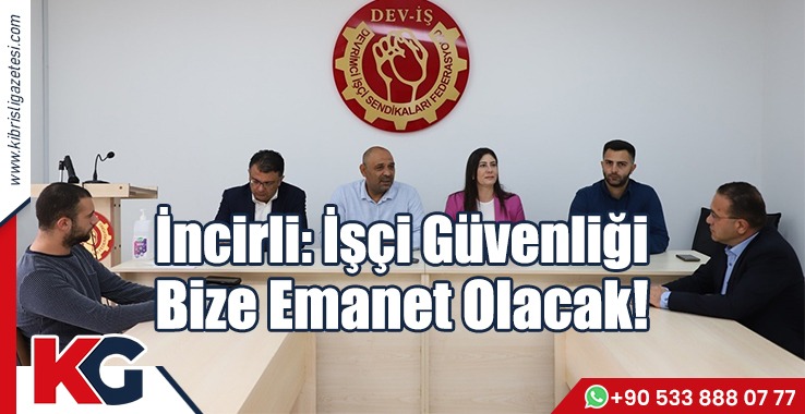 İncirli: İşçi Güvenliği Bize Emanet Olacak!