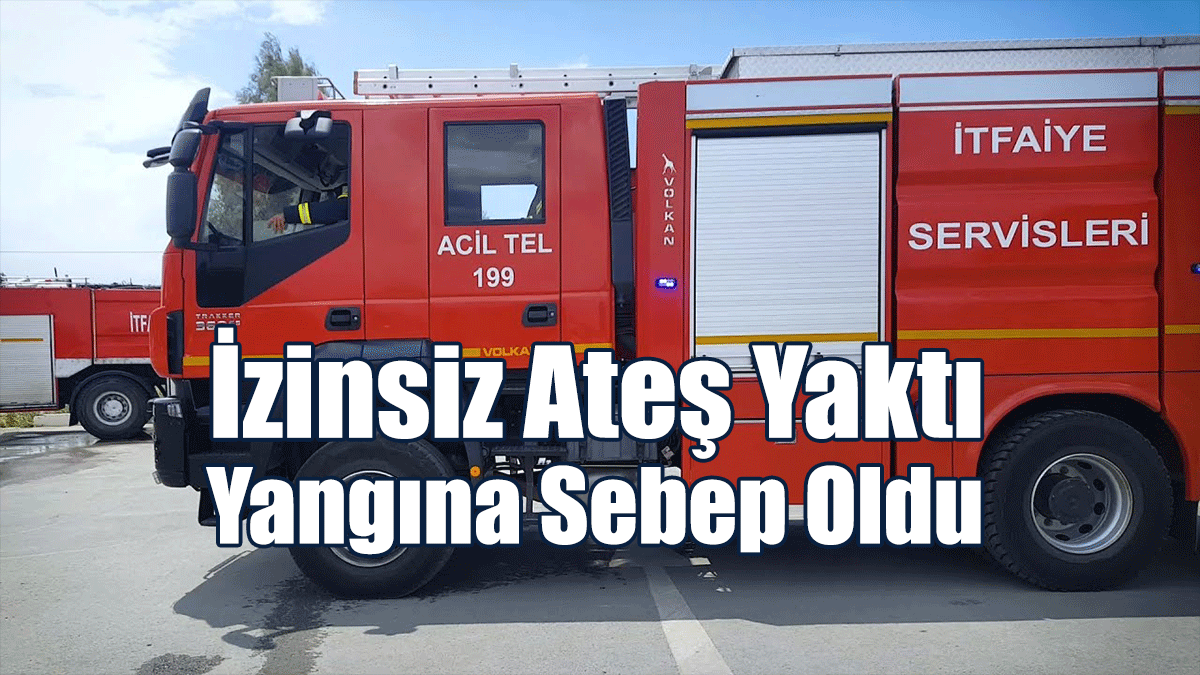 İzinsiz Ateş Yaktı, Yangına Sebep Oldu