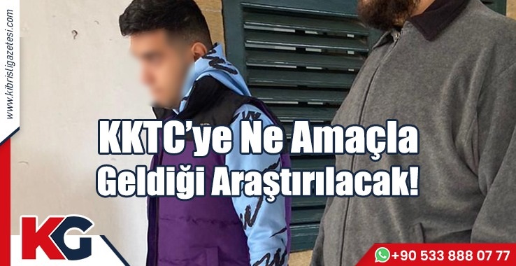 KKTC’ye Ne Amaçla Geldiği Araştırılacak!