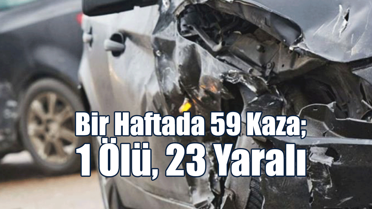 Bir Haftada 59 Kaza; 1 Ölü, 23 Yaralı