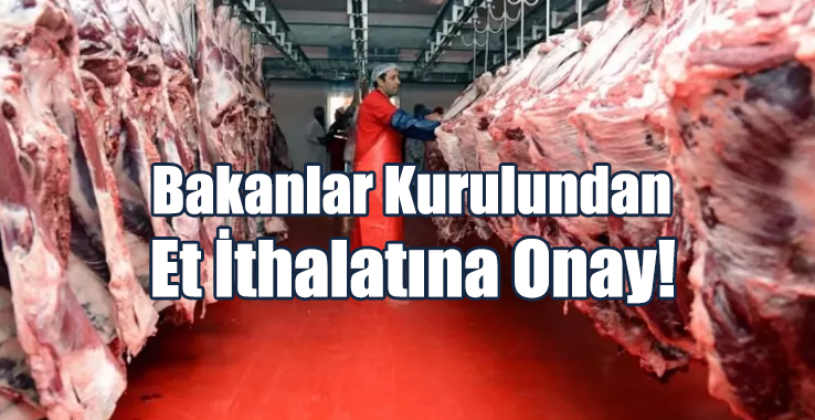 Bakanlar Kurulundan Et İthalatına Onay!