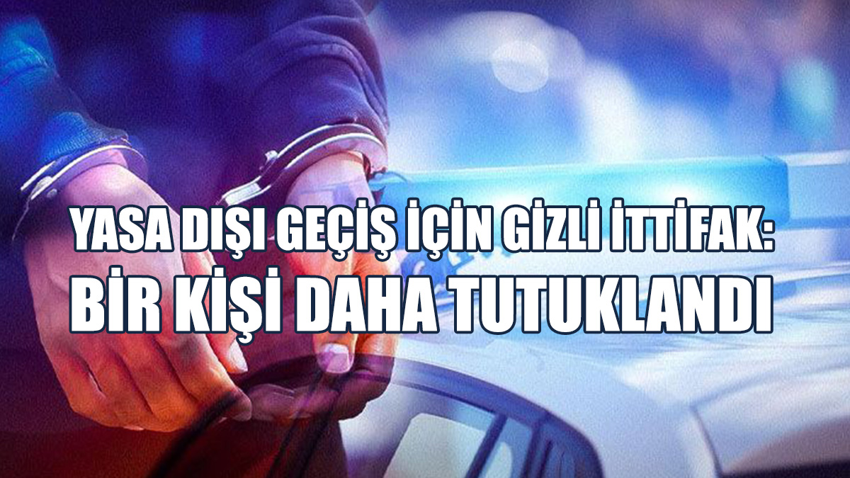 Yasa Dışı Geçiş İçin Gizli İttifak: Tutuklu Sayısı 10’a Yükseldi