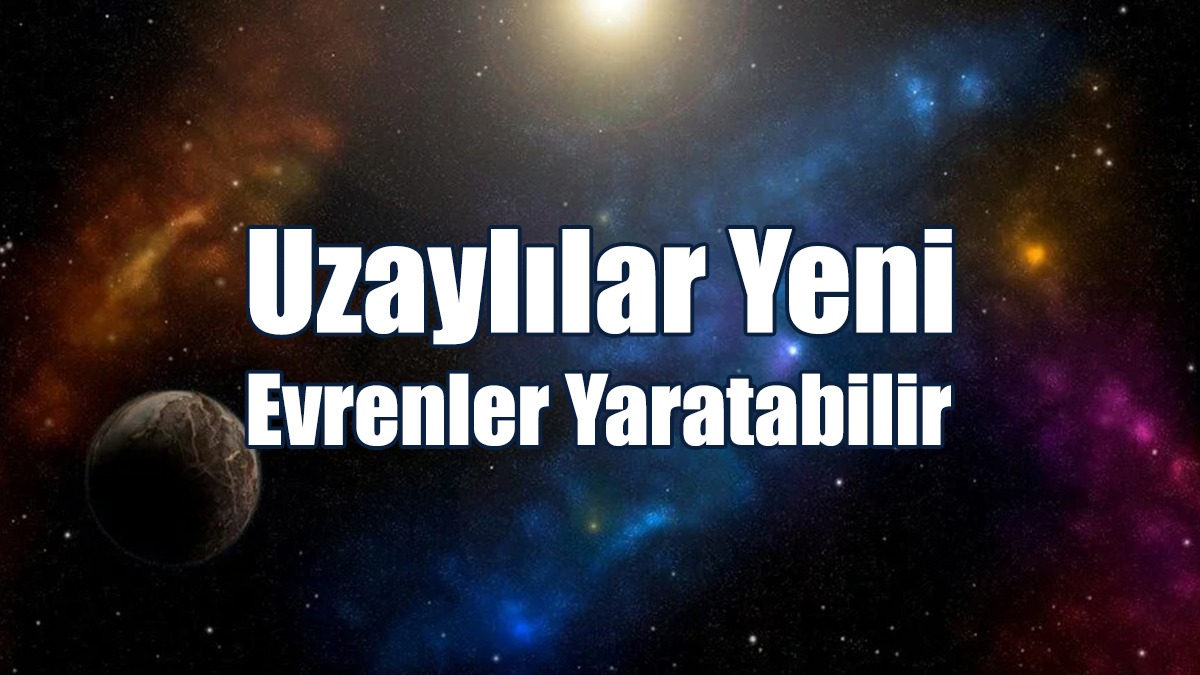 Uzaylılar Yeni Evrenler Yaratabilir