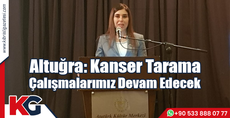 Altuğra: Kanser Tarama Çalışmalarımız Devam Edecek