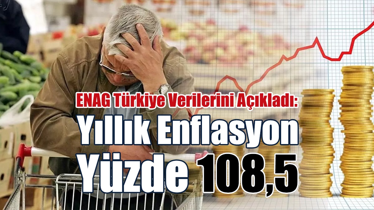 ENAG: Türkiye’de Yıllık Enflasyon Yüzde 108,5