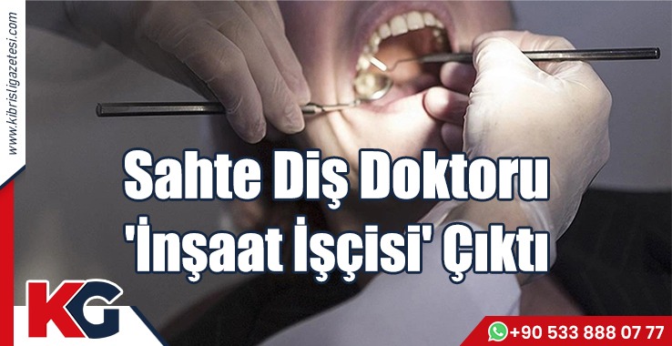 Sahte Diş Doktoru 'İnşaat İşçisi' Çıktı