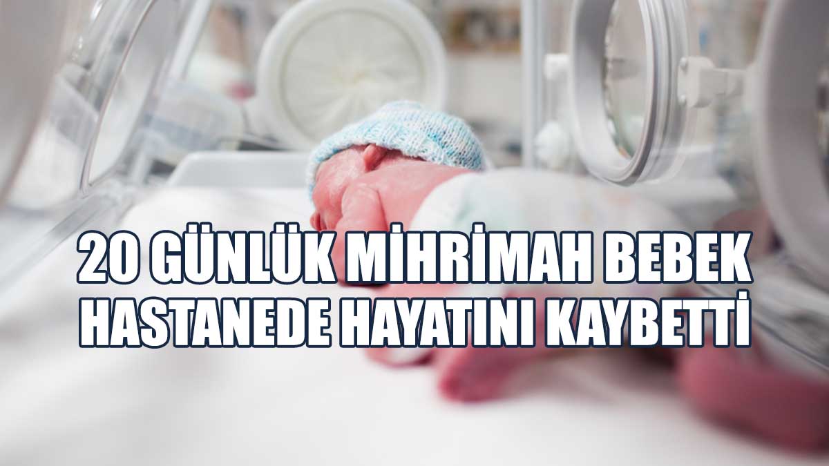 20 Günlük Mihrimah Bebek Hastanede Hayatını Kaybetti