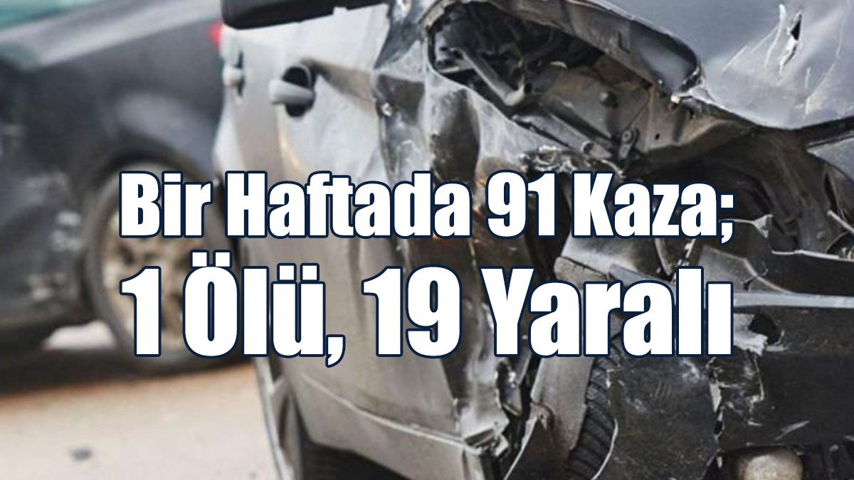 Bir haftada 91 kaza; 1 ölü, 19 yaralı