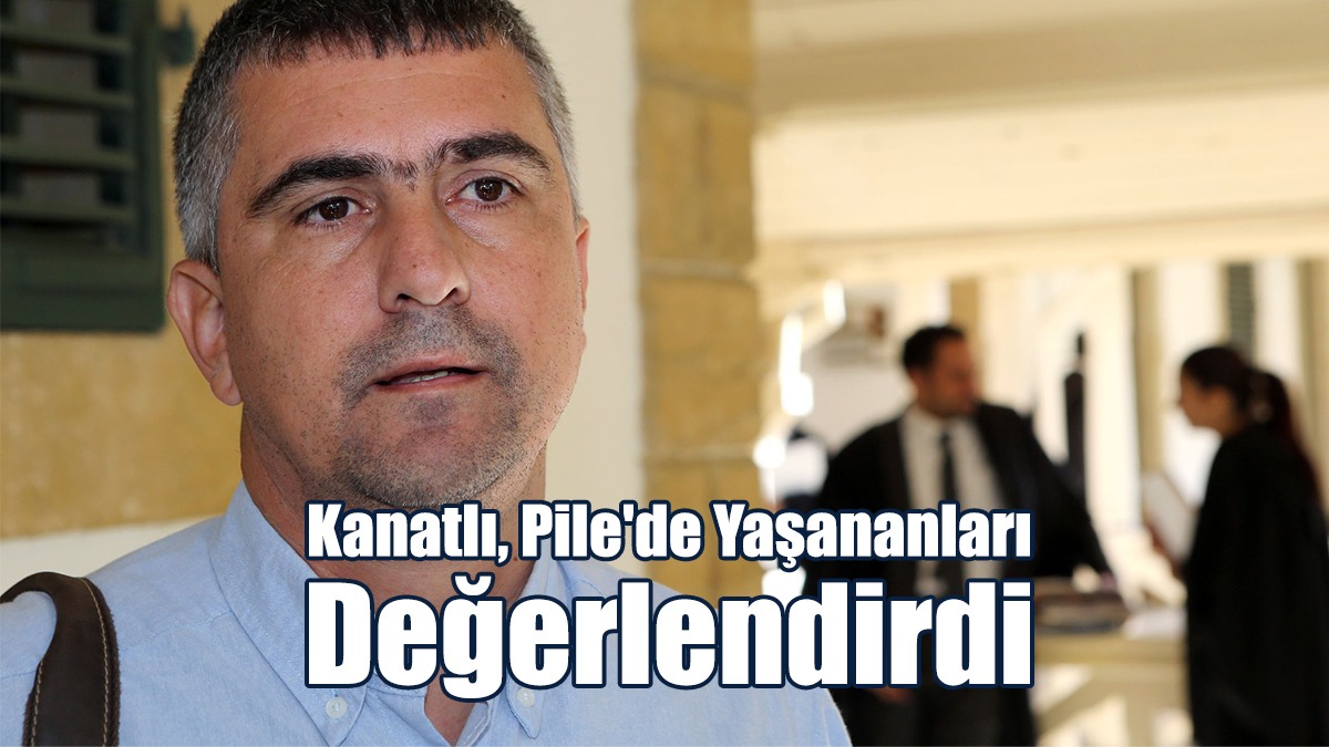 Kanatlı, Pile'de Yaşananları Değerlendirdi