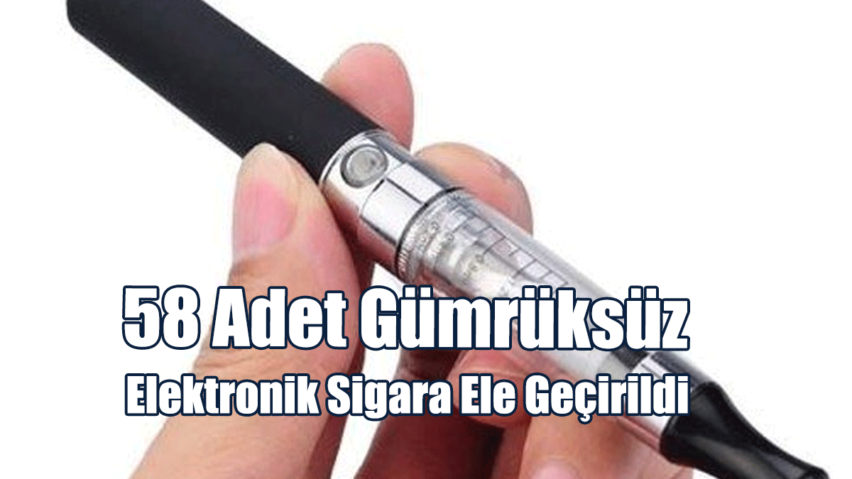 58 Adet Gümrüksüz Elektronik Sigara Ele Geçirildi
