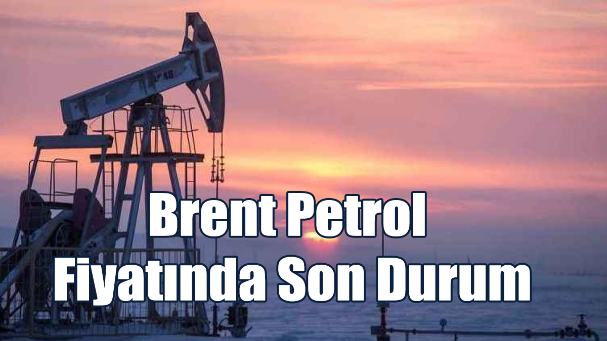 Brent Petrol Fiyatında Son Durum