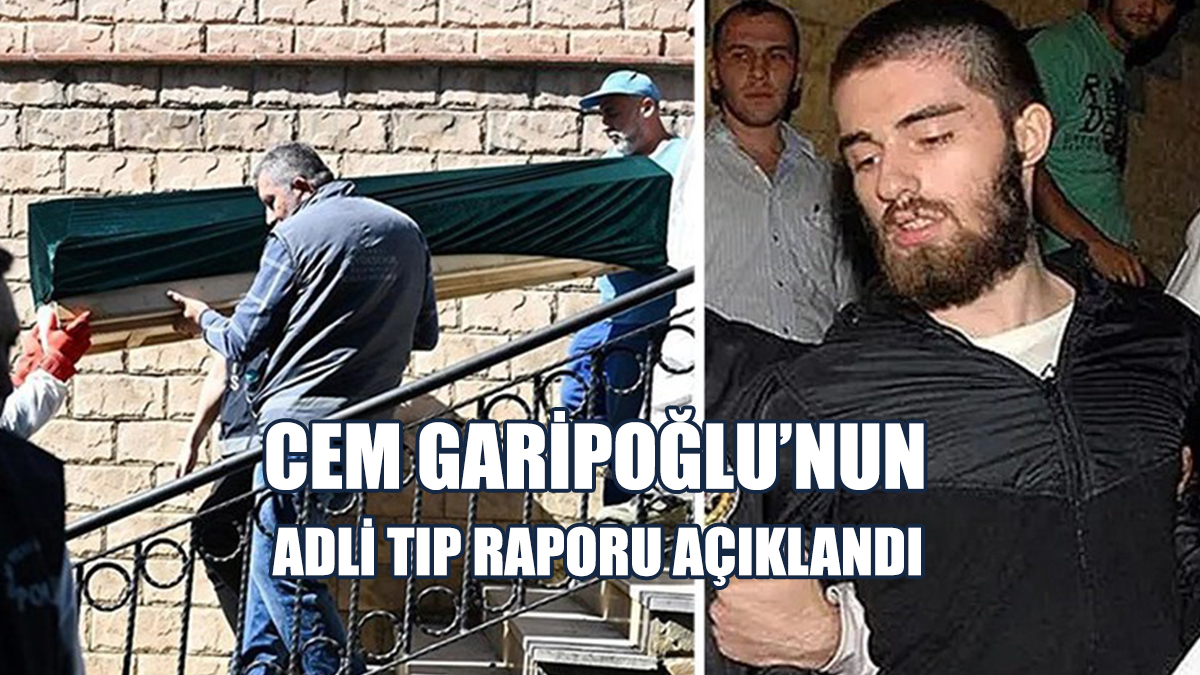 Cem Garipoğlu’nun Adli Tıp Raporu Açıklandı