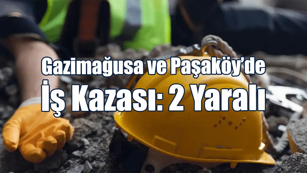 Gazimağusa ve Paşaköy’de İş Kazası: 2 Yaralı