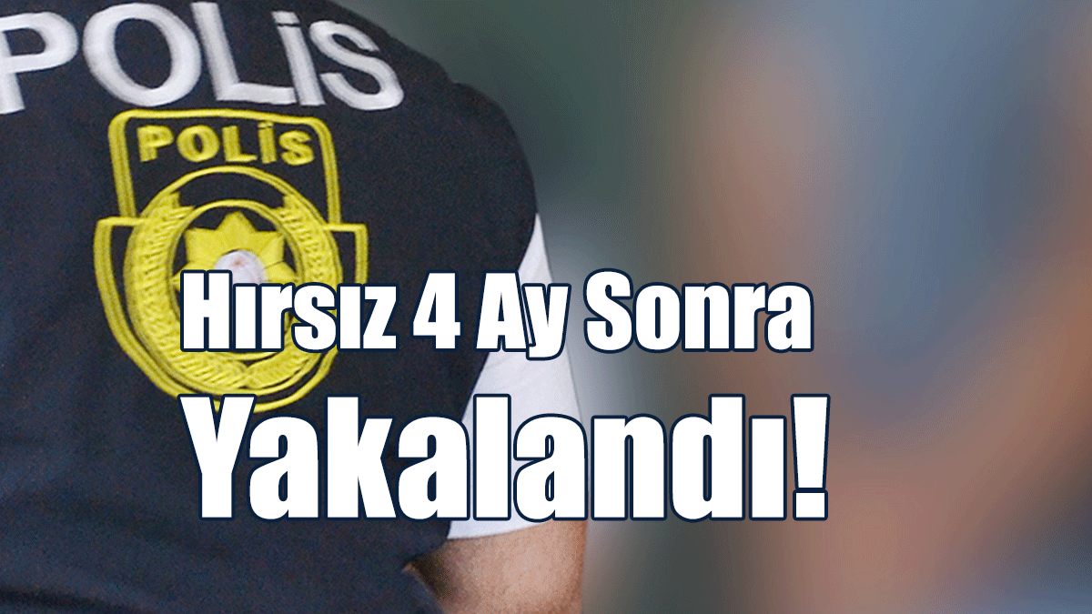 Hırsız 4 Ay Sonra Yakalandı!