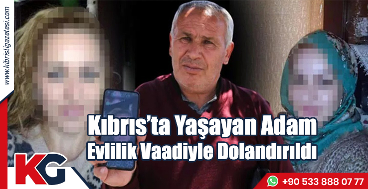 Kıbrıs’ta Yaşayan Adam Evlilik Vaadiyle 520 Bin TL Dolandırıldı