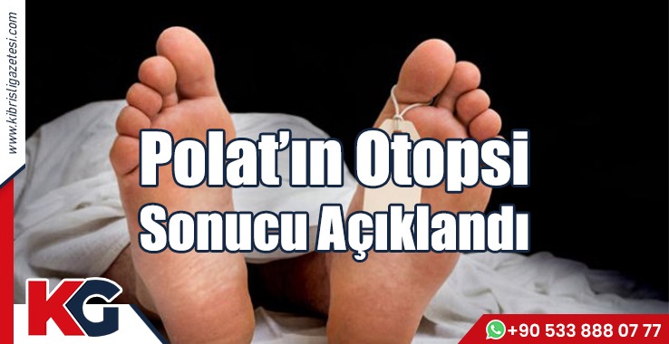 Polat’ın Otopsi Sonucu Açıklandı!