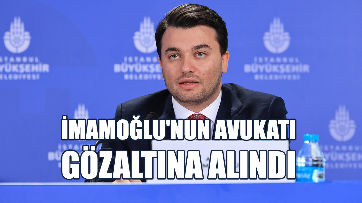 İmamoğlu'nun Avukatı Gözaltına Alındı