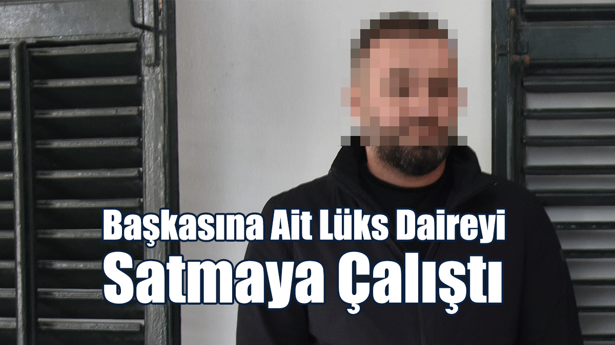 Başkasına Ait Lüks Daireyi Satmaya Çalıştı