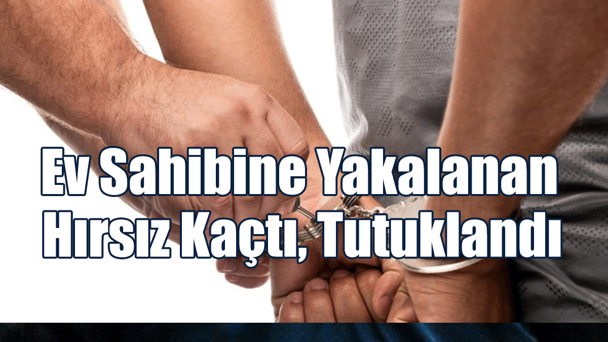Ev Sahibine Yakalanan Hırsız Kaçtı, Tutuklandı