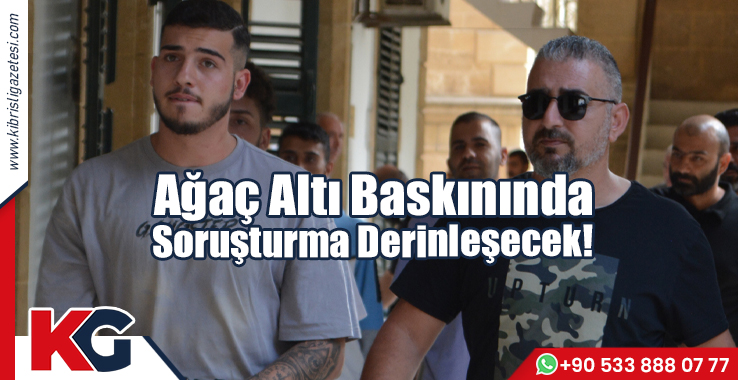 Ağaç Altında Baskınında Soruşturma Derinleşecek!