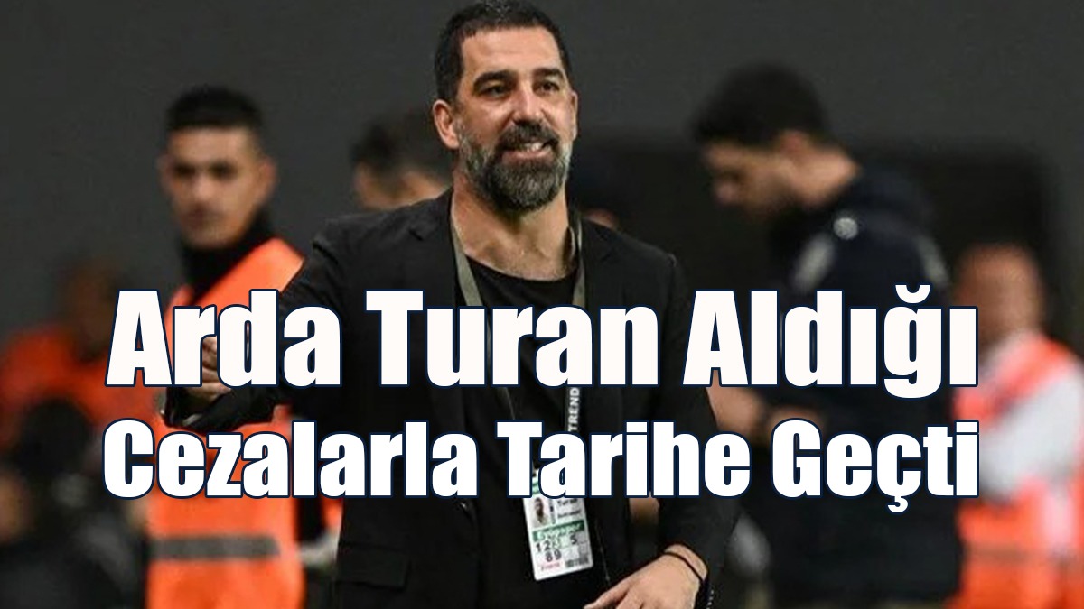 Arda Turan Aldığı Cezalarla Tarihe Geçti