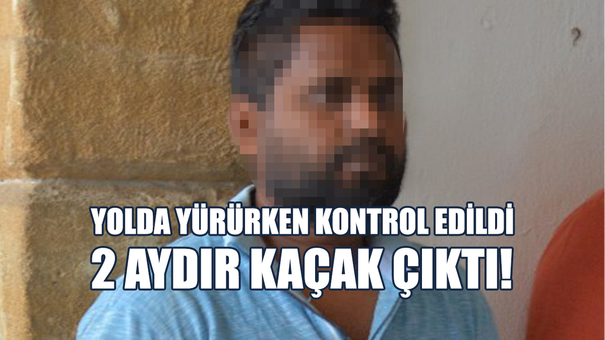Yolda Yürürken Kontrol Edildi: 2 Aydır Kaçak Çıktı!