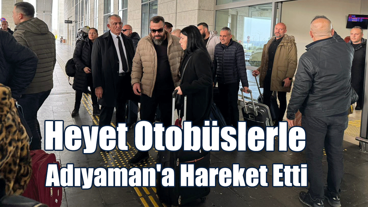 İsias Davası İçin Gaziantep'e Giden Heyet, Otobüslerle Adıyaman'a Hareket Etti