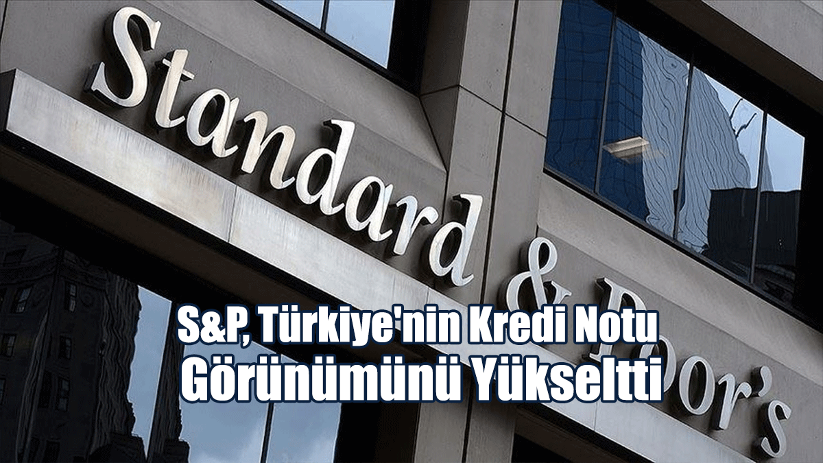 S&P, Türkiye'nin Kredi Notu Görünümünü Yükseltti