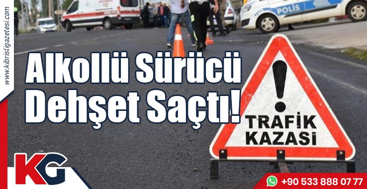 Alkollü Sürücü Dehşet Saçtı!