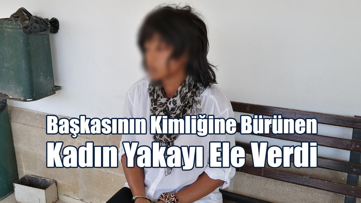 Başkasının Kimliğine Bürünen Kadın Yakayı Ele Verdi