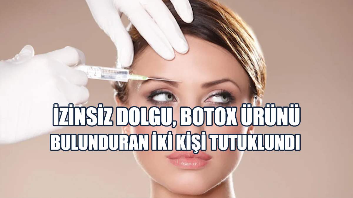 Evinde İzinsiz Dolgu, Botox Ürünü Bulunduran İki Kişi Tutuklundı