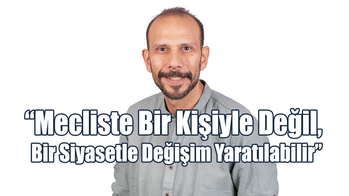 “Mecliste Bir Kişiyle Değil, Bir Siyasetle Değişim Yaratılabilir”