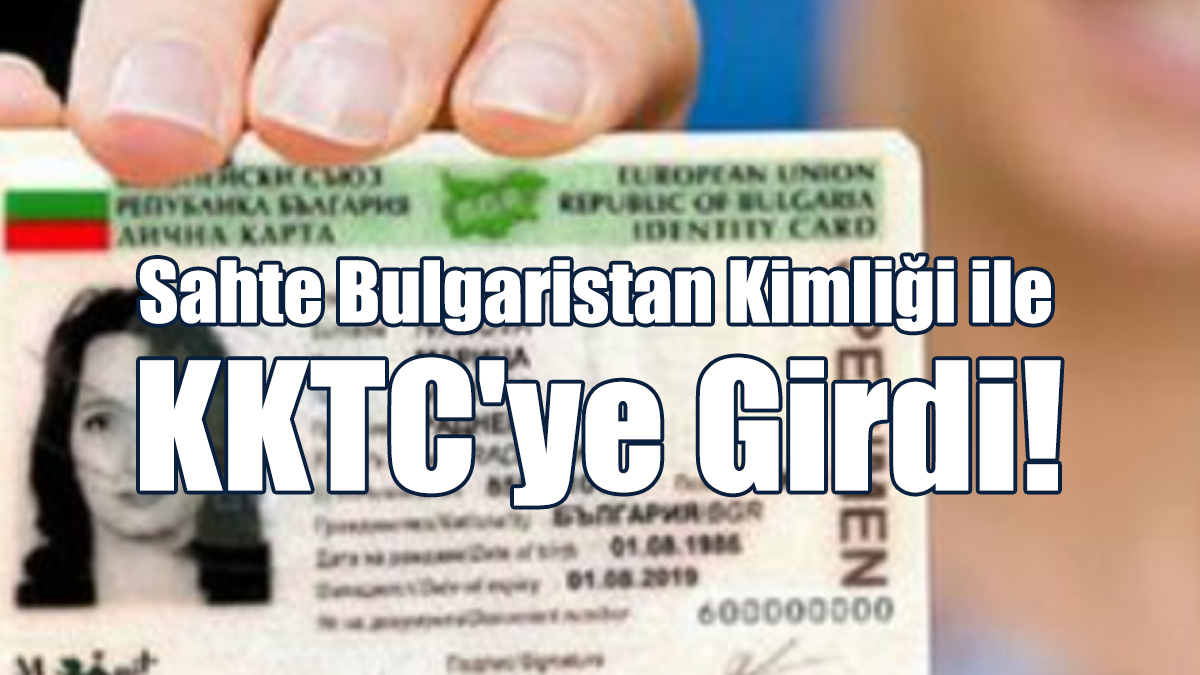 Sahte Bulgaristan Kimliği ile KKTC'ye Girdi!