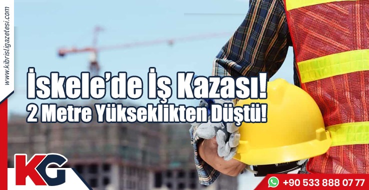 İskele’de İş Kazası! 2 Metre Yükseklikten Düştü!