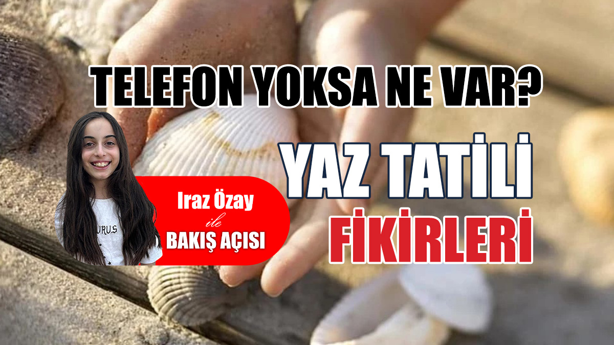 Telefon yoksa ne var? Yaz tatili fikirleri!
