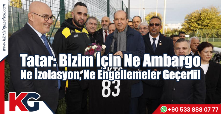 Tatar: Bizim İçin Ne Ambargo, Ne İzolasyon, Ne Engellemeler Geçerli!