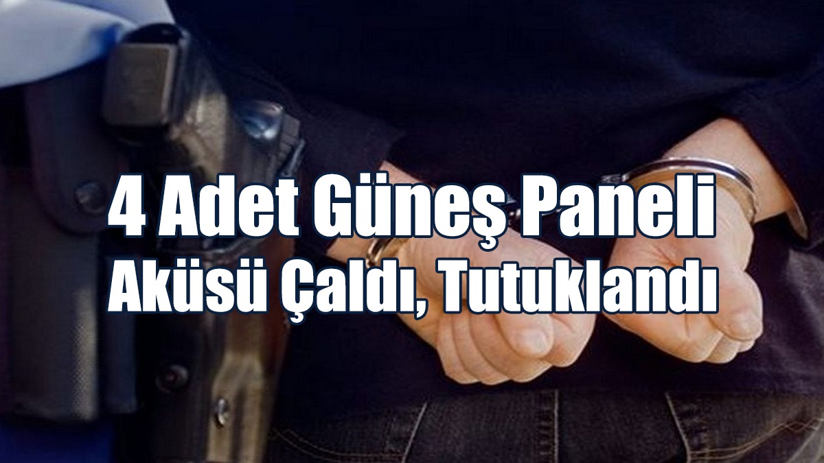 4 Adet Güneş Paneli Aküsü Çaldı, Tutuklandı