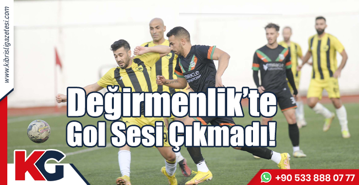 Değirmenlik’te Gol Sesi Çıkmadı!