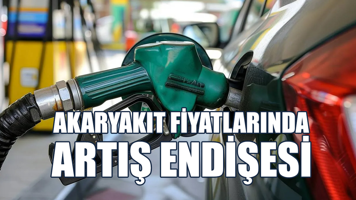 Akaryakıt Fiyatlarında Artış Endişesi