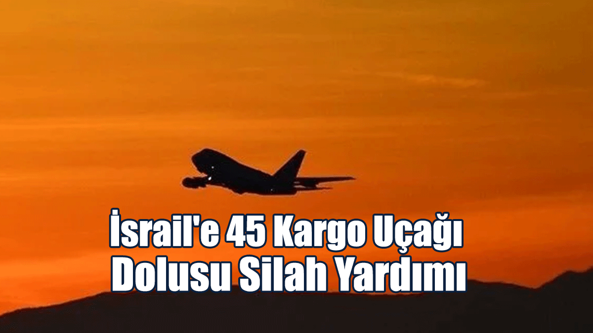 İsrail'e 45 Kargo Uçağı Dolusu Silah Yardımı