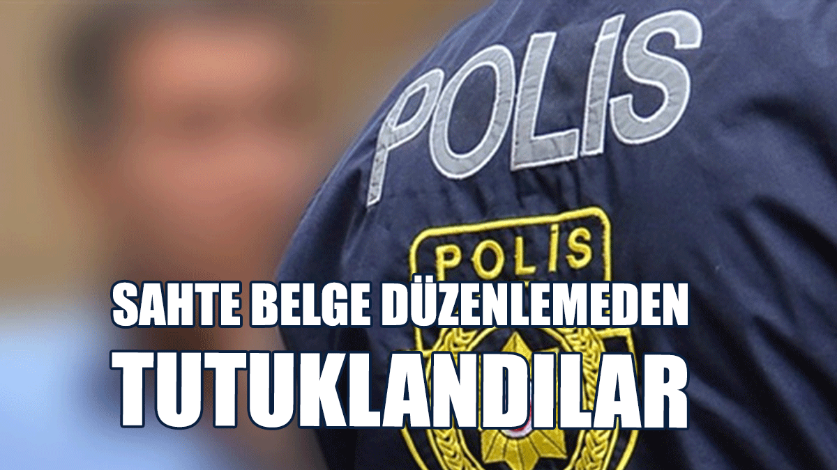 Sahte Belge Düzenlemeden Tutuklandılar