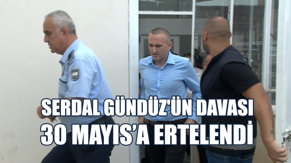 Serdal Gündüz'ün Davası Ertelendi