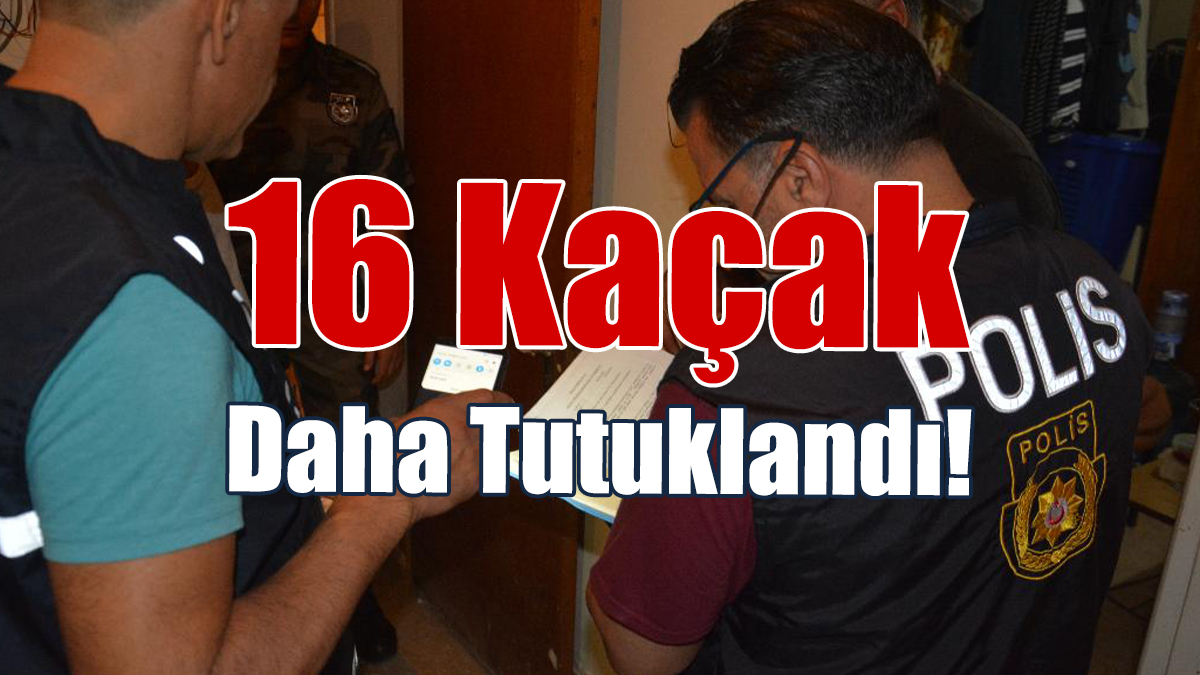 16 Kaçak Daha Tutuklandı!