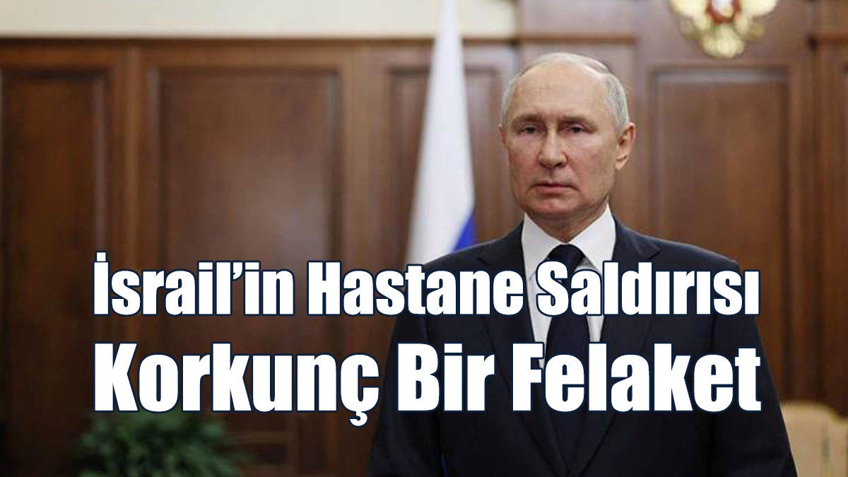 Putin: İsrail’in Hastane Saldırısı Trajedi, Korkunç Bir Olay Ve Felaket
