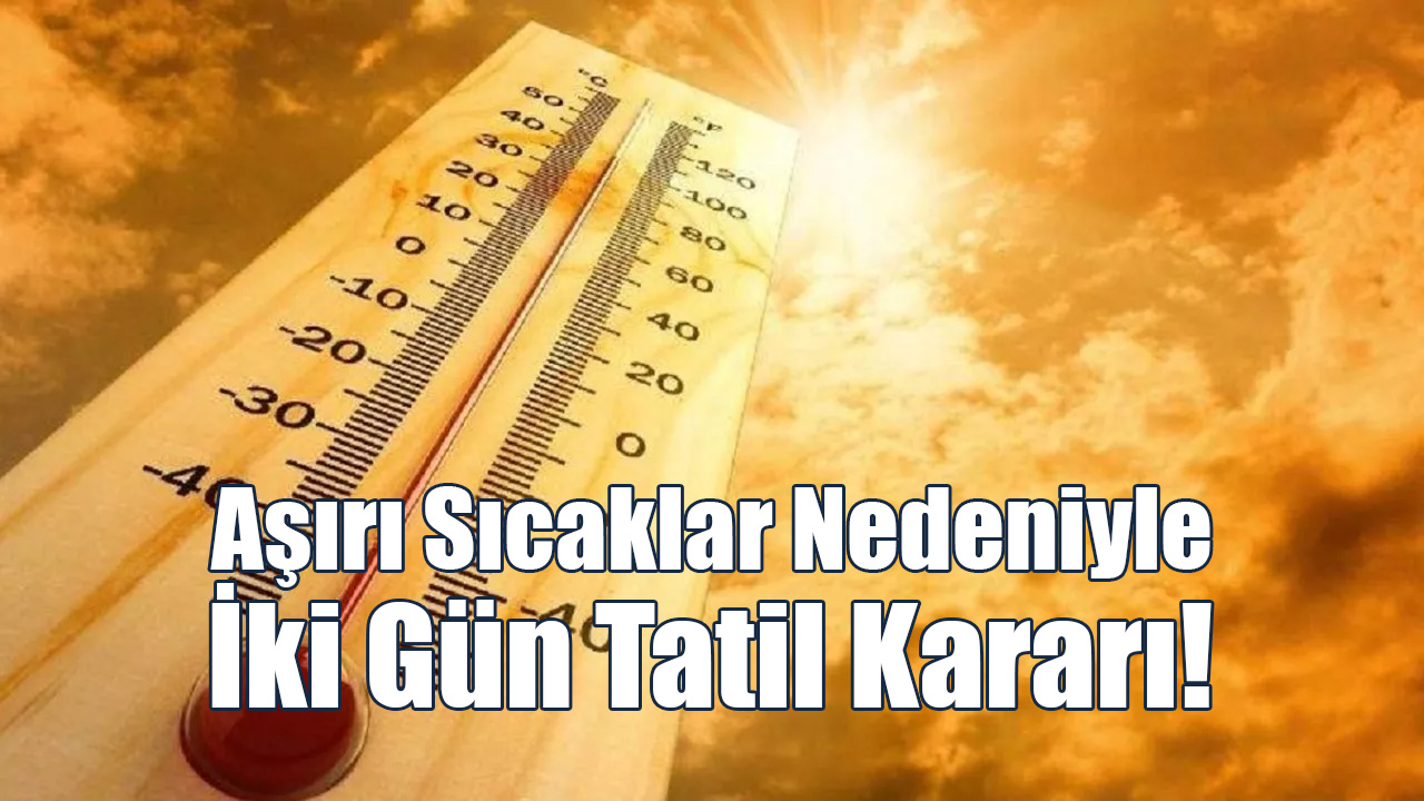 Aşırı Sıcaklar Nedeniyle İki Gün Tatil Kararı!
