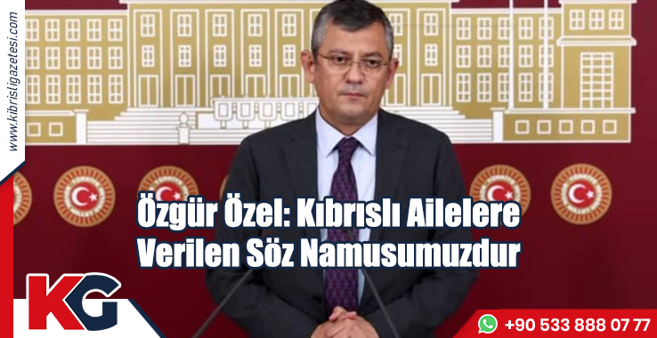 Özgür Özel: Kıbrıslı Ailelere Verilen Söz Namusumuzdur